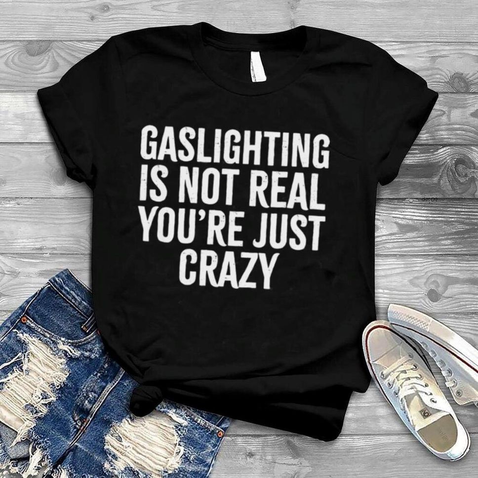 Gaslighting Is Not Real You’re Just Crazy Vintage Shirt