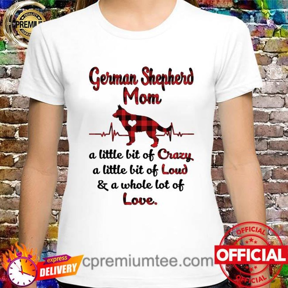 German Shepherd Mom Little Bit Of Crazy A Little Bit Of Loud And A Whole Lot Of Love Shirt