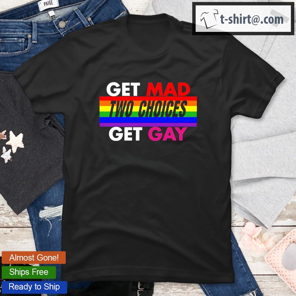 Get Mad Two Choices Get Gay TShirt