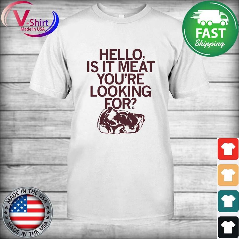 Hello Is It Meat You're Looking For Shirt