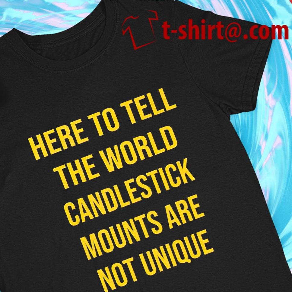 Here to tell the world candlestick mounts are not unique funny Tshirt
