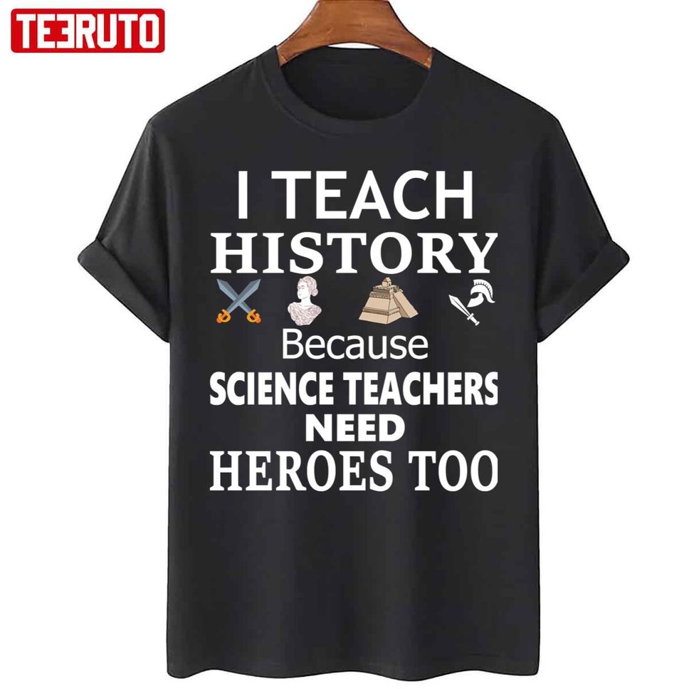 History Teacher I Teach History Because Science Teachers Need Heroes Too Unisex T Shirt