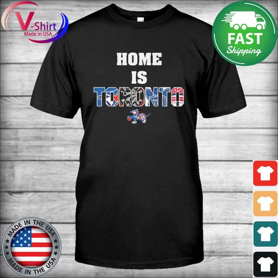 Home is Toronto sport team Blue Jays and Raptors and Maple Leafs shirt