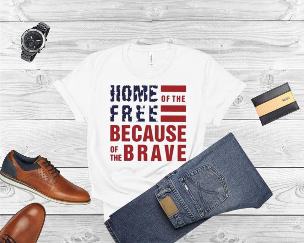 Home of the free because of the brave america shirt