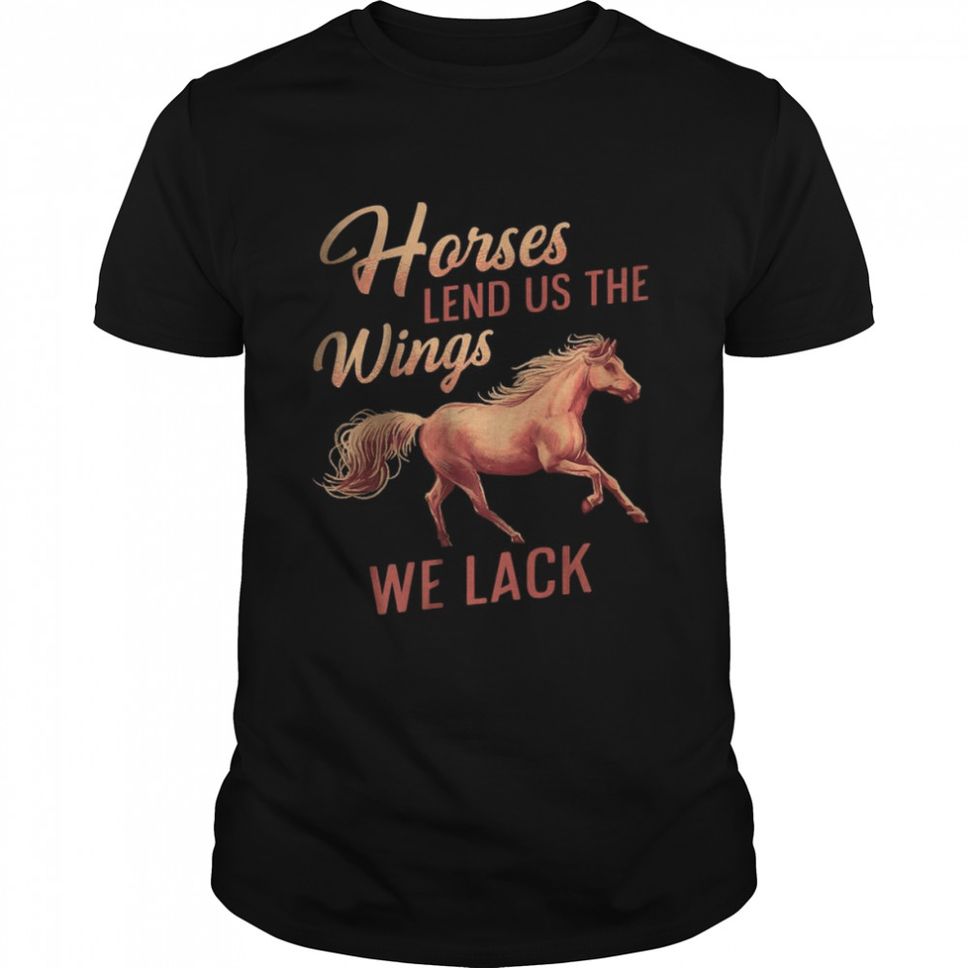 Horses Lend Us The Wings We Lack T Shirt