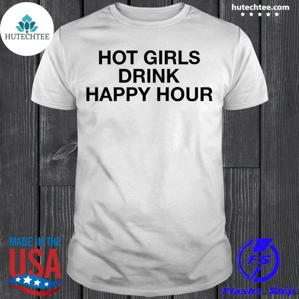 Hot Girls Drink Happy Hour Shirt Shirt
