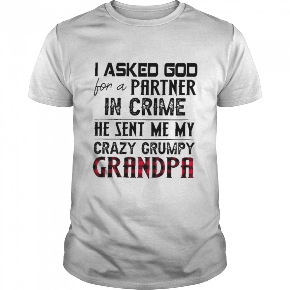 I asked god for a partner in crime he sent me my crazy grumpy grandpa shirt