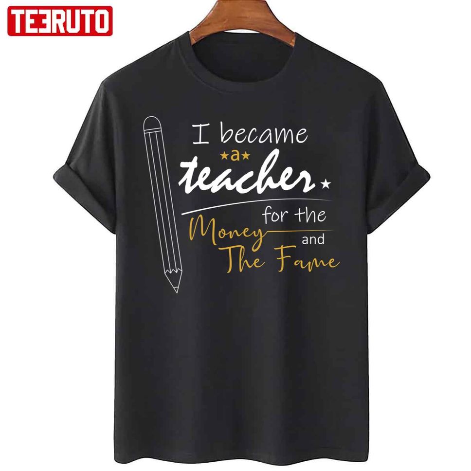 I Became A Teacher For The Money And Fame Unisex T Shirt