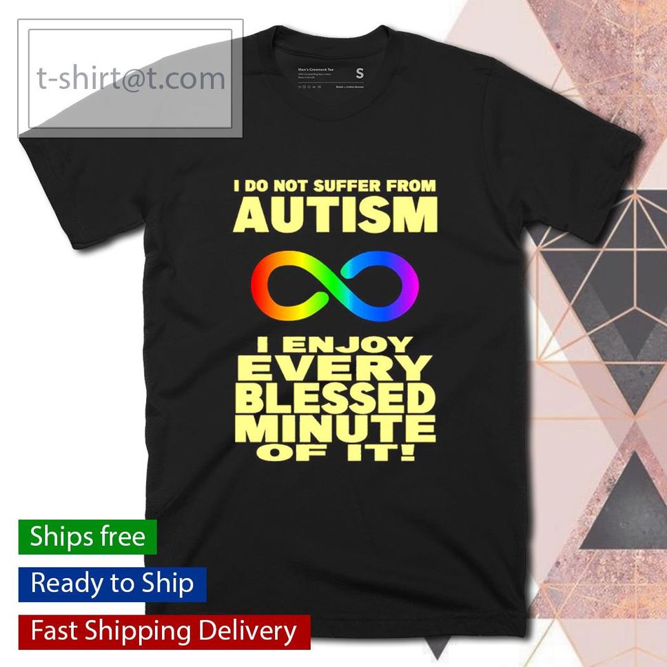 I Do Not Suffer From Autism I Enjoy Every Blessed Minute Of It Shirt