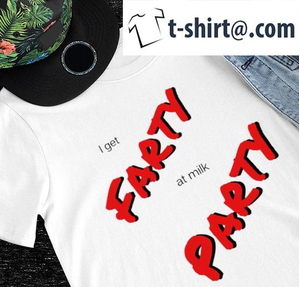 I Got Farty At Milk Party Nice Shirt
