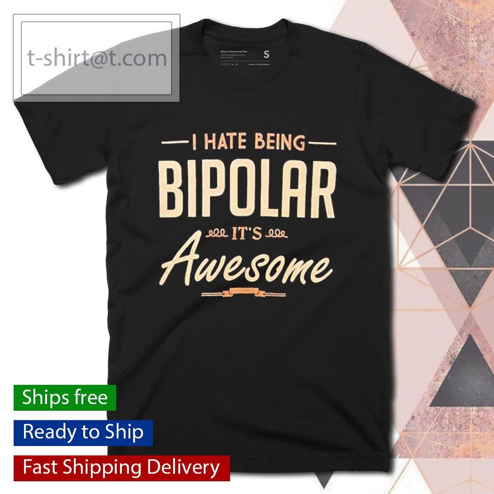 I Hate Being Bipolar It's Awesome Shirt