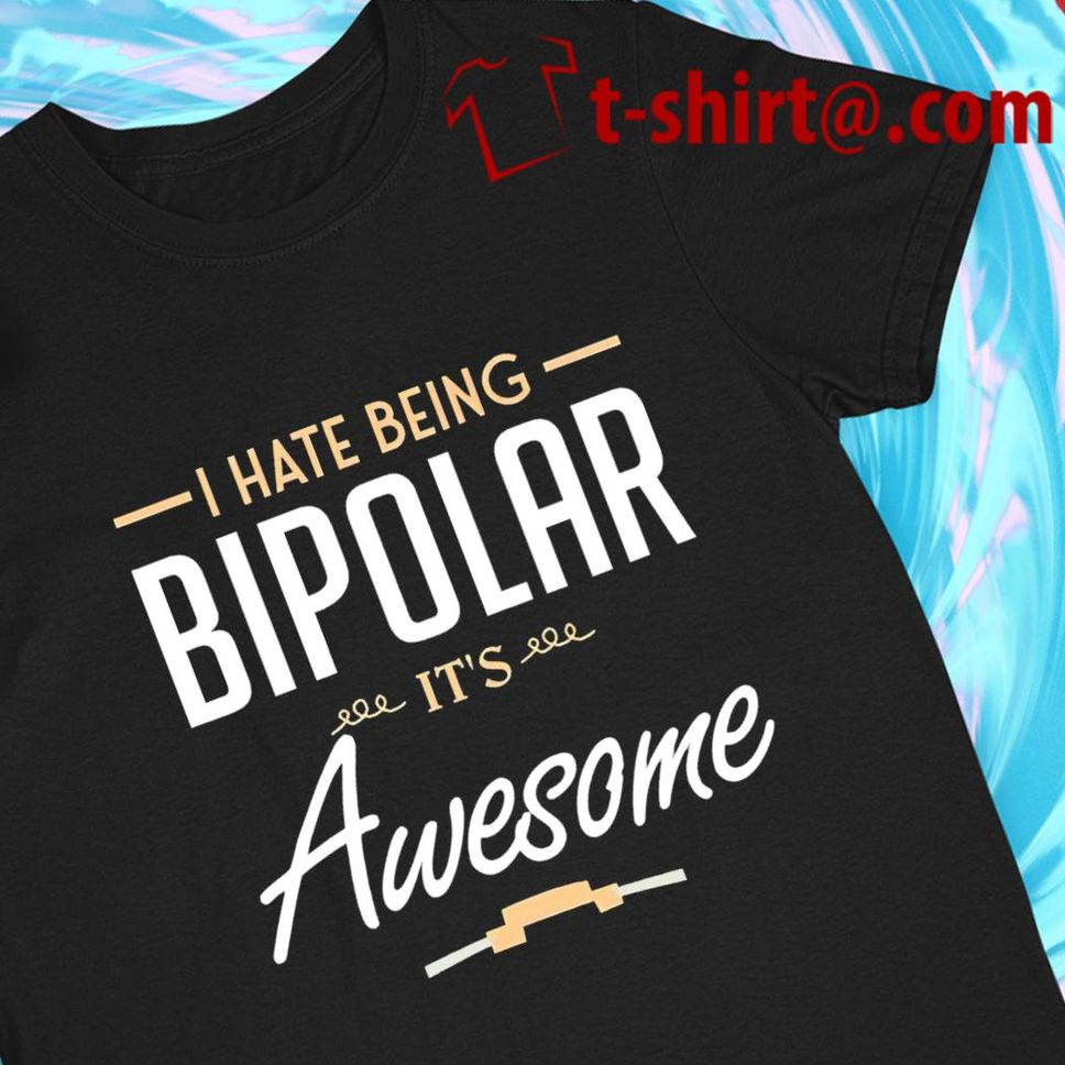 I Hate Being Bipolar It's Awsome 2022 T Shirt