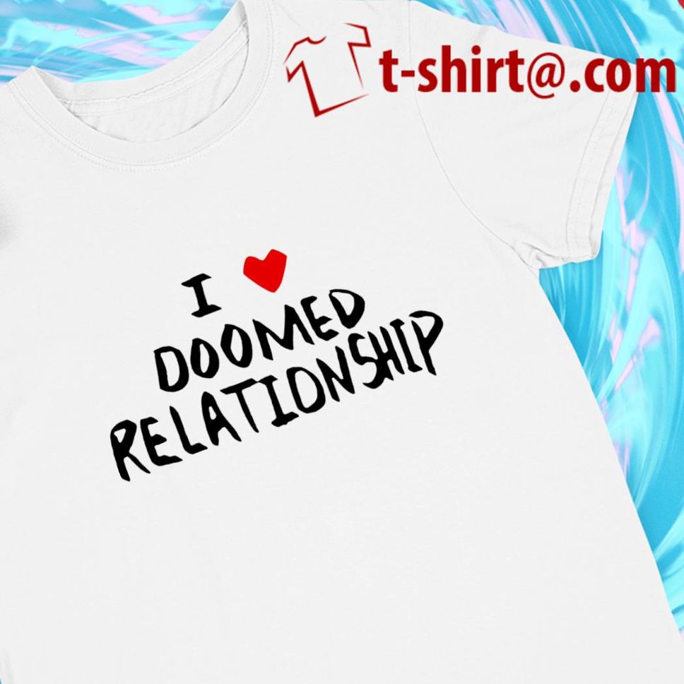 I love doomed relationship funny Tshirt
