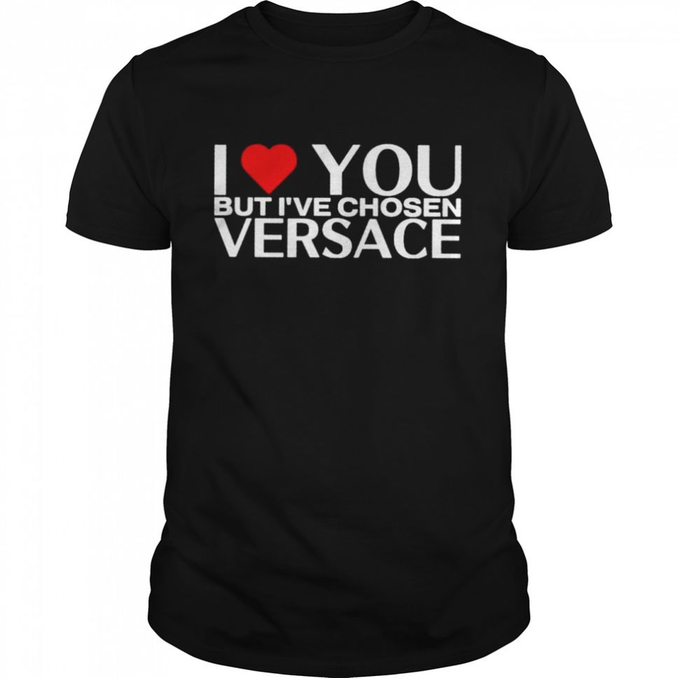 I love you but Ive chosen versace shirt