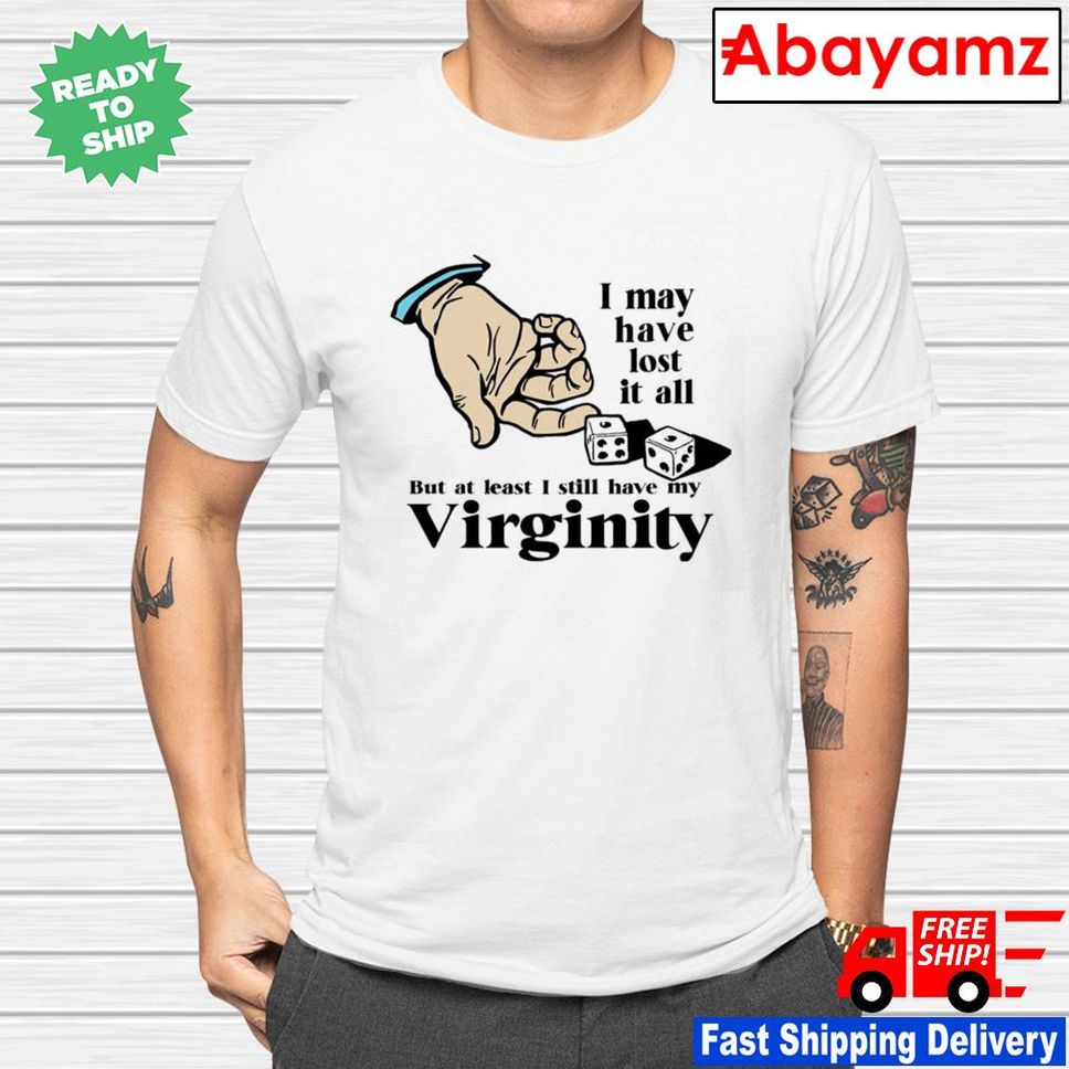 I may have lost it all but at least I still have my virginity shirt
