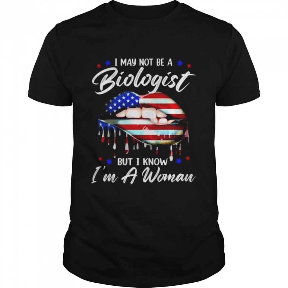 I may not be a biologist but I know Im a woman shirt