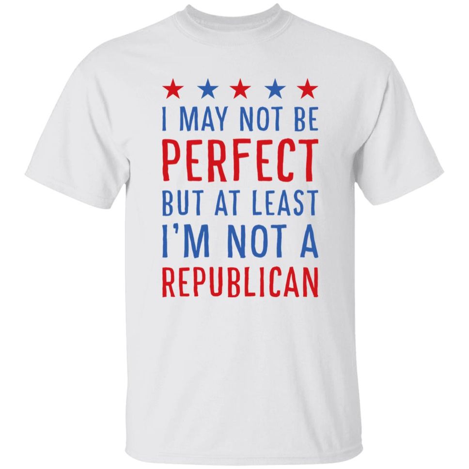 I May Not Be Perfect But At Least I'm Not A Republican Shirt Emily Winston