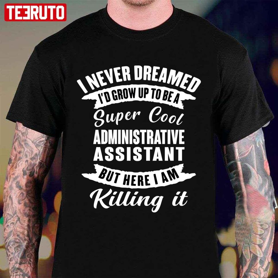 I Never Dreamed I’d Grow Up To Be A Super Cool Administrative Assistant But Here I Am Killing It Unisex T Shirt