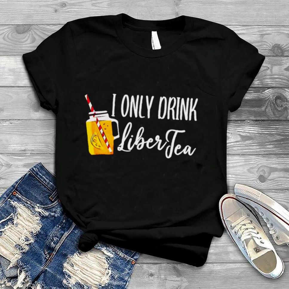 I only drink liber tea shirt