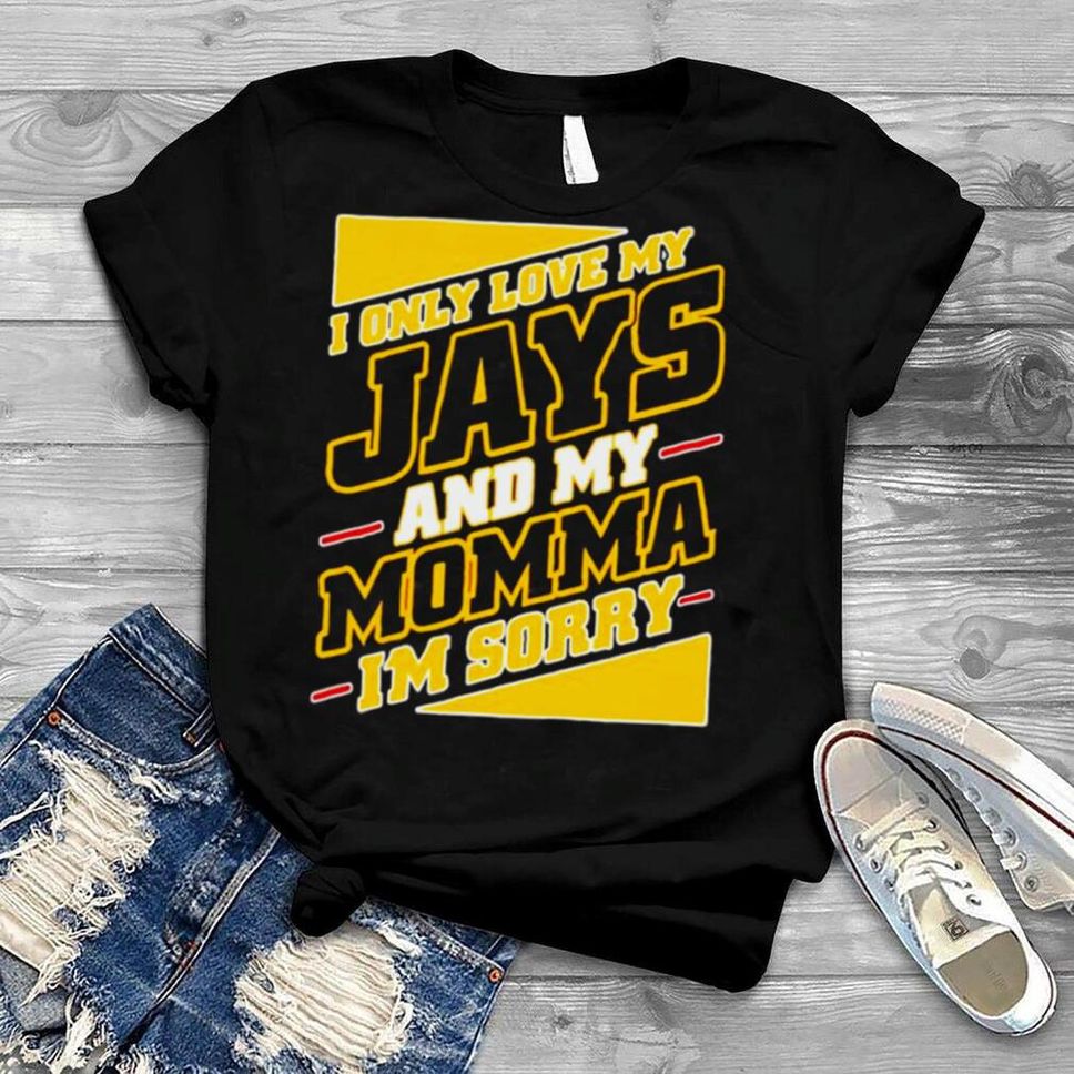 I only love my Jays and my momma Im sorry shirt