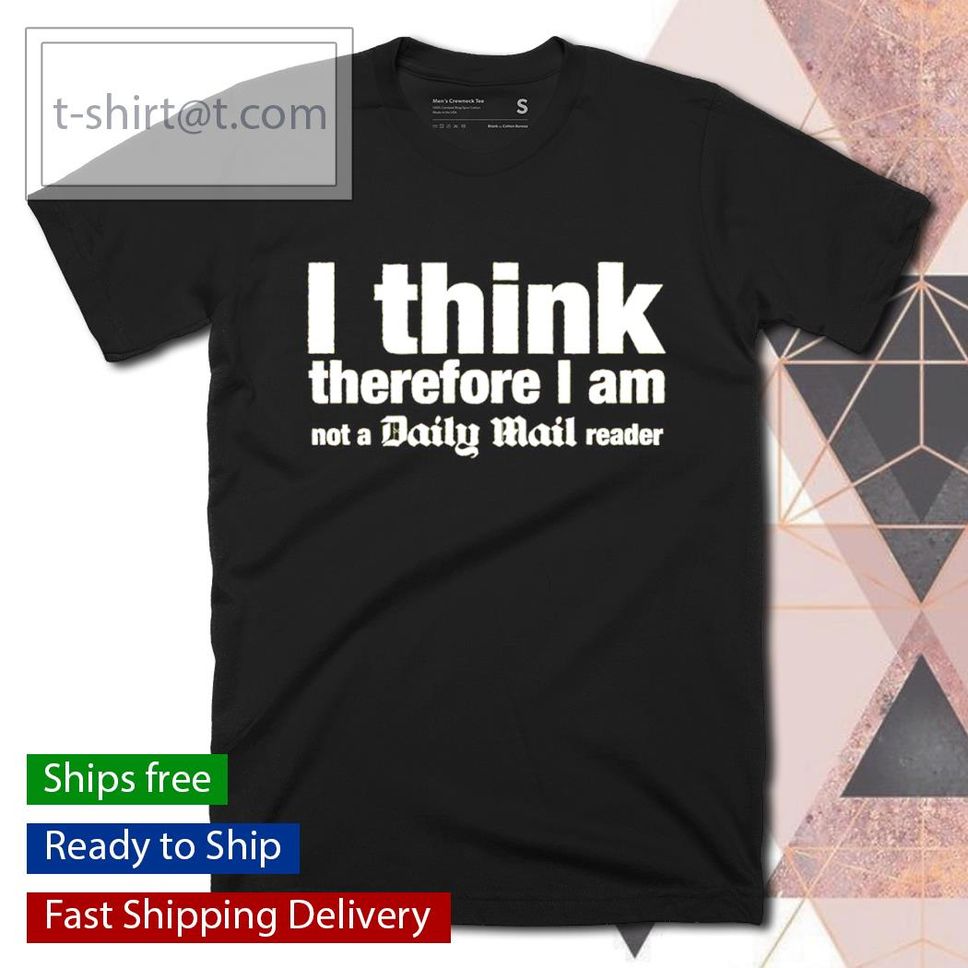 I Think Therefore I Am Not A Daily Mail Reader Shirt