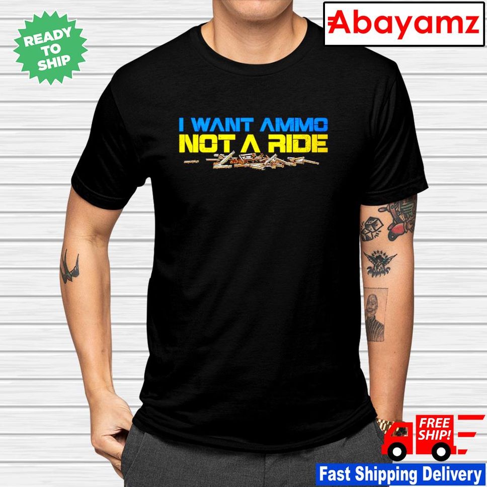 I want ammo not a ride shirt