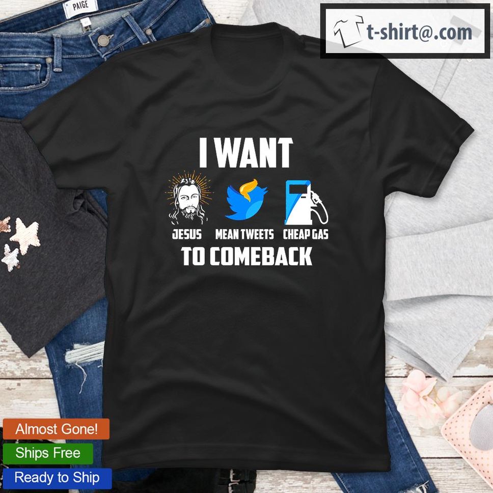 I Want Jesus Mean Tweets Cheap Gas To Comeback TShirt