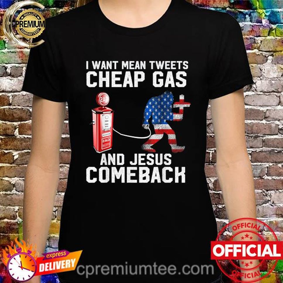 I Want Mean Tweets Cheap Gas And Jesus Comeback Bigfoot American Flag Shirt