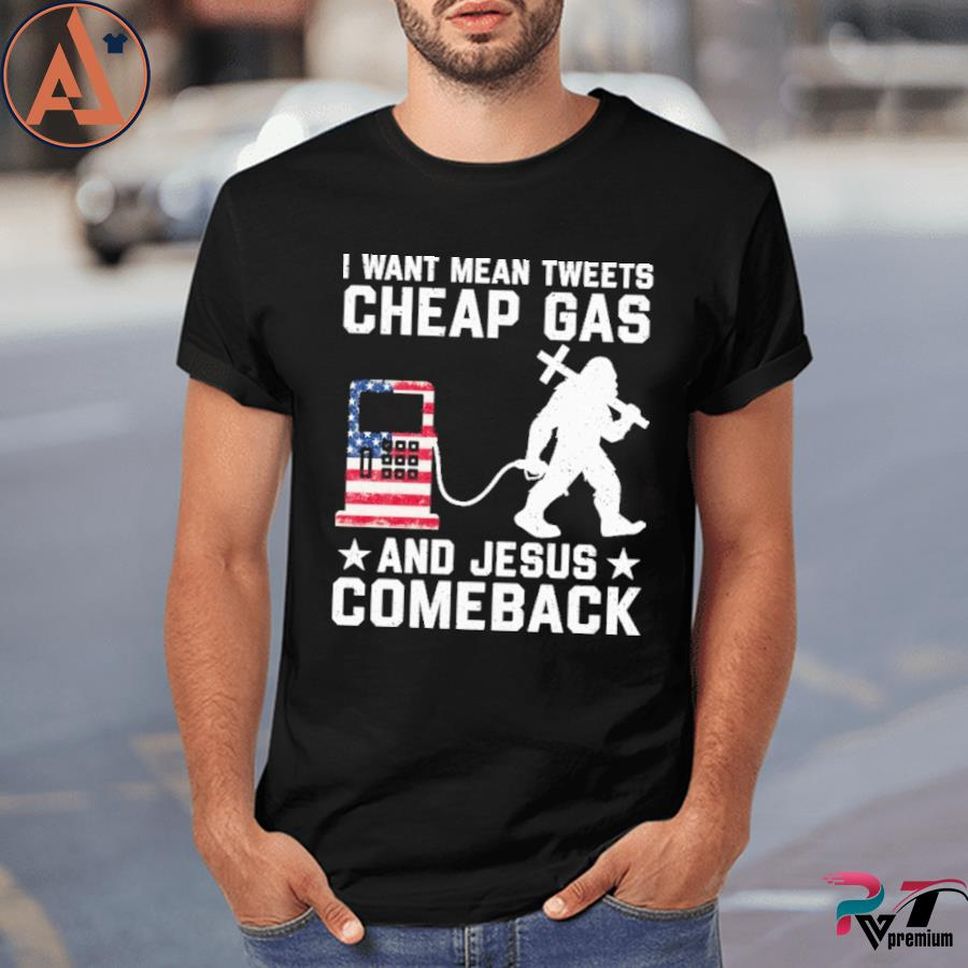I Want Mean Tweets Cheap Gas And Jesus Comeback Shirt