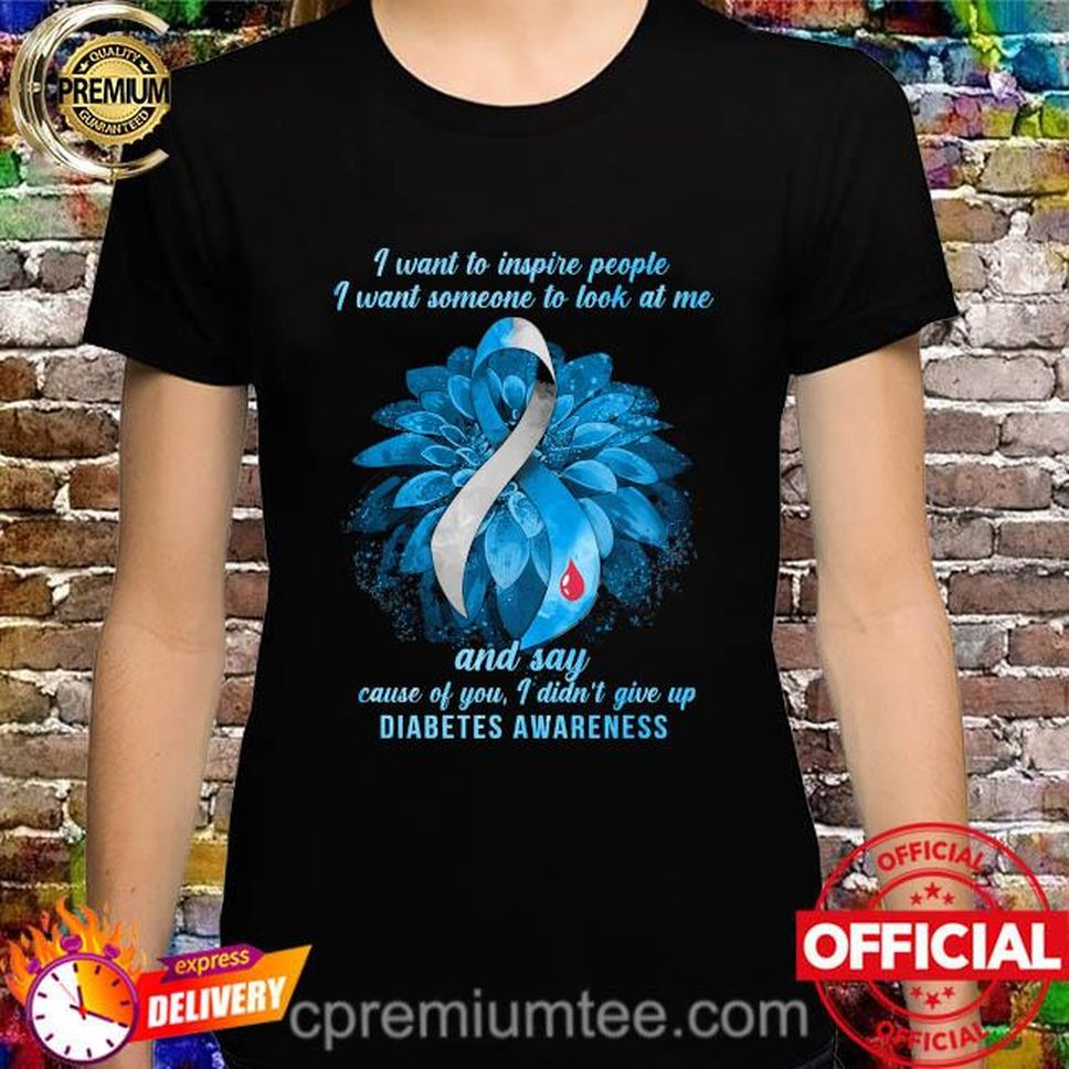 I Want To Inspire People I Want Someone To Look At Me And Say Because Of You I Don't Give Up Diabetes Awareness Shirt