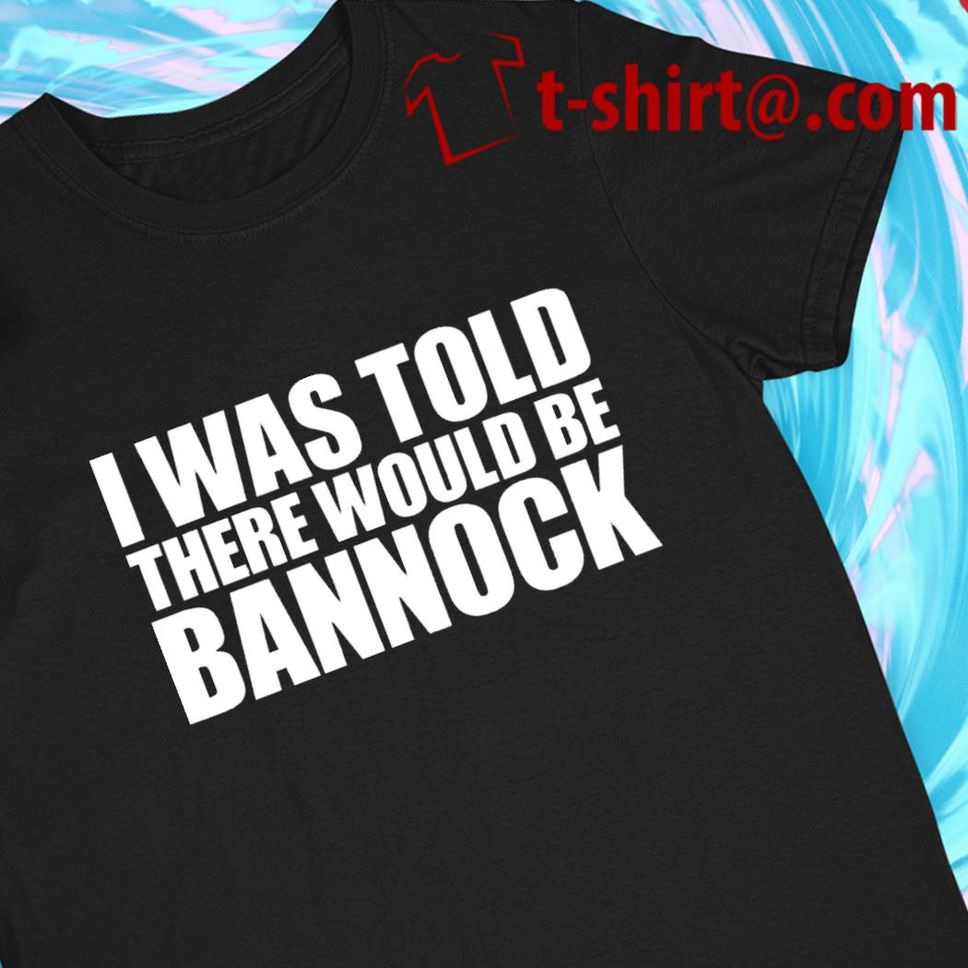 I was told there would be bannock funny Tshirt