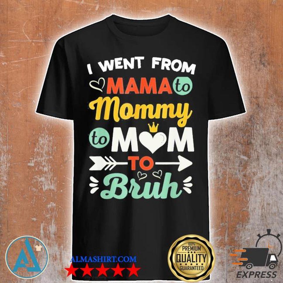 I Went From Mama To Mommy To Mom To Bruh Cute Mother's Day Shirt
