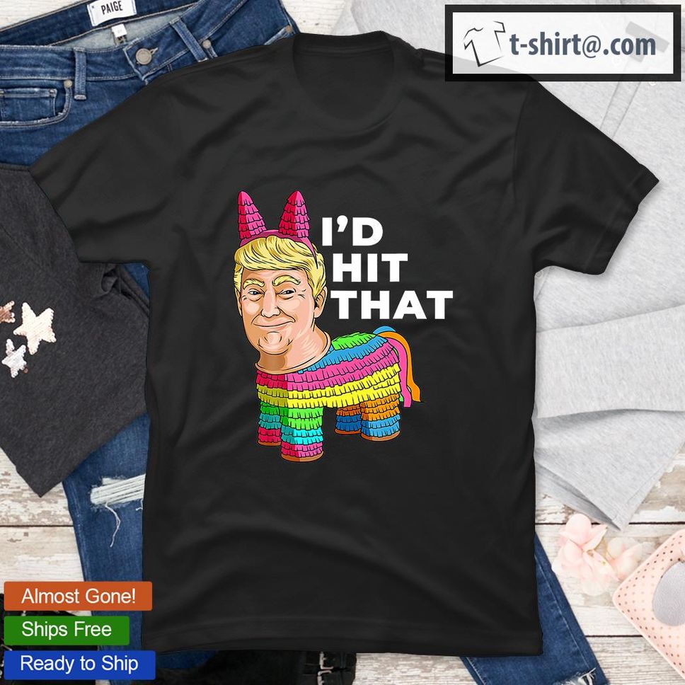 I'd Hit That Pinata Cinco De Mayo Outfit Donald Trump TShirt