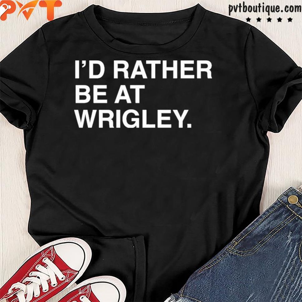 I'd rather be at wrigley shirt