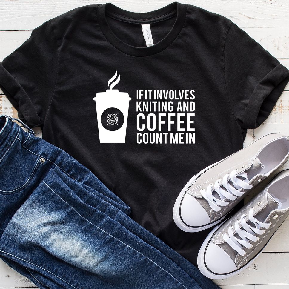 If It Involves Knitting And Coffee Count Me In TShirt Funny Knitting Shirt Knitting Gift Knitting Shirt Knitting Lover Shirt Knitting