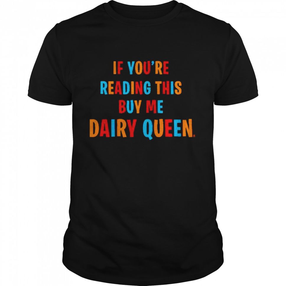 If youre reading this buy me dairy queen shirt