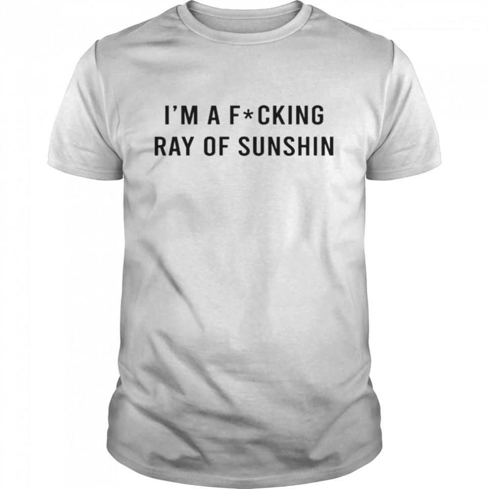 Im A Fucking Ray Of Sunshine TShirt