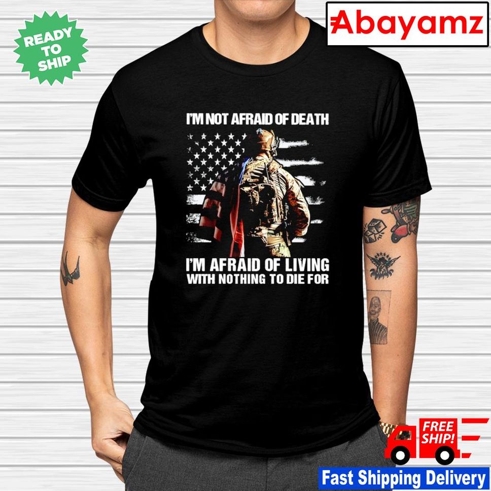 I'm not afraid of death I'm afraid of living with nothing to die for veteran military memorial day shirt