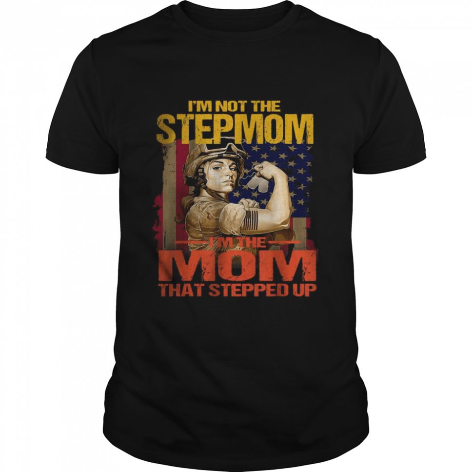 Im Not The Stepmom Im The Mom That Stepped Up Shirt