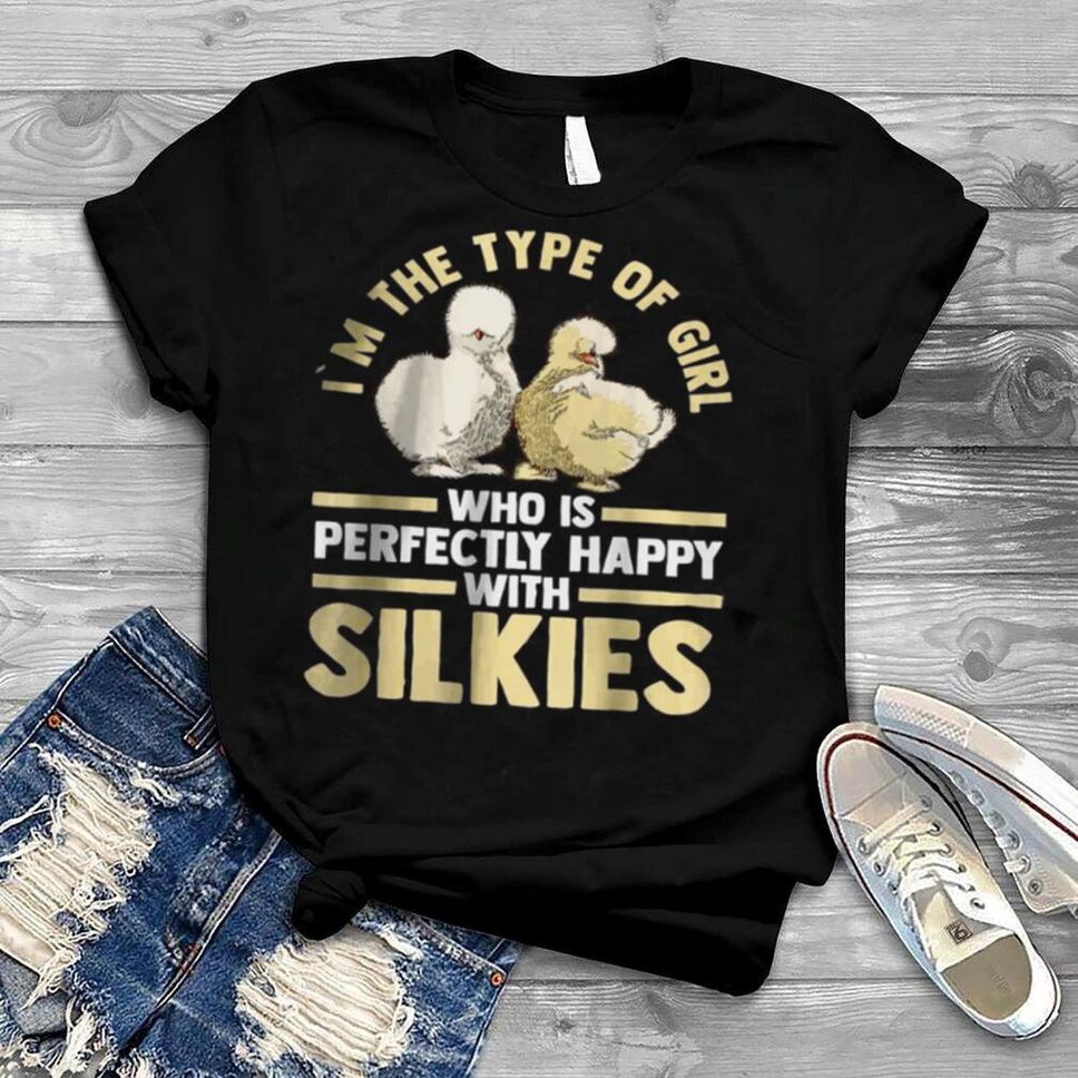 I’m The Type Of Girl Who Is Perfectly Happy With Silkie Chickens T Shirt