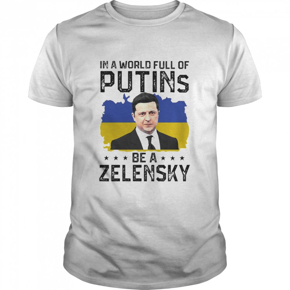 In A World Full Of Putins Be A Zelensky Shirt