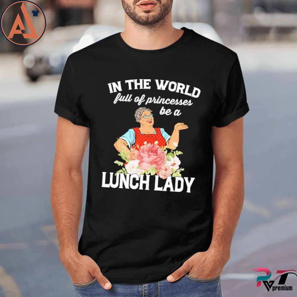 In the world full of princesses be a lunch lady shirt