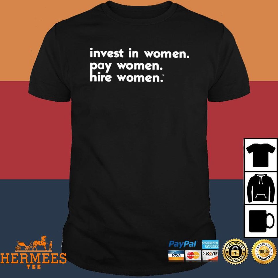 Invest In Women Pay Women Hire Women T Shirt
