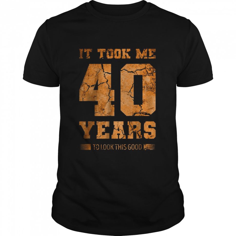 It Took Me 40 Years To Look This Good T Shirt