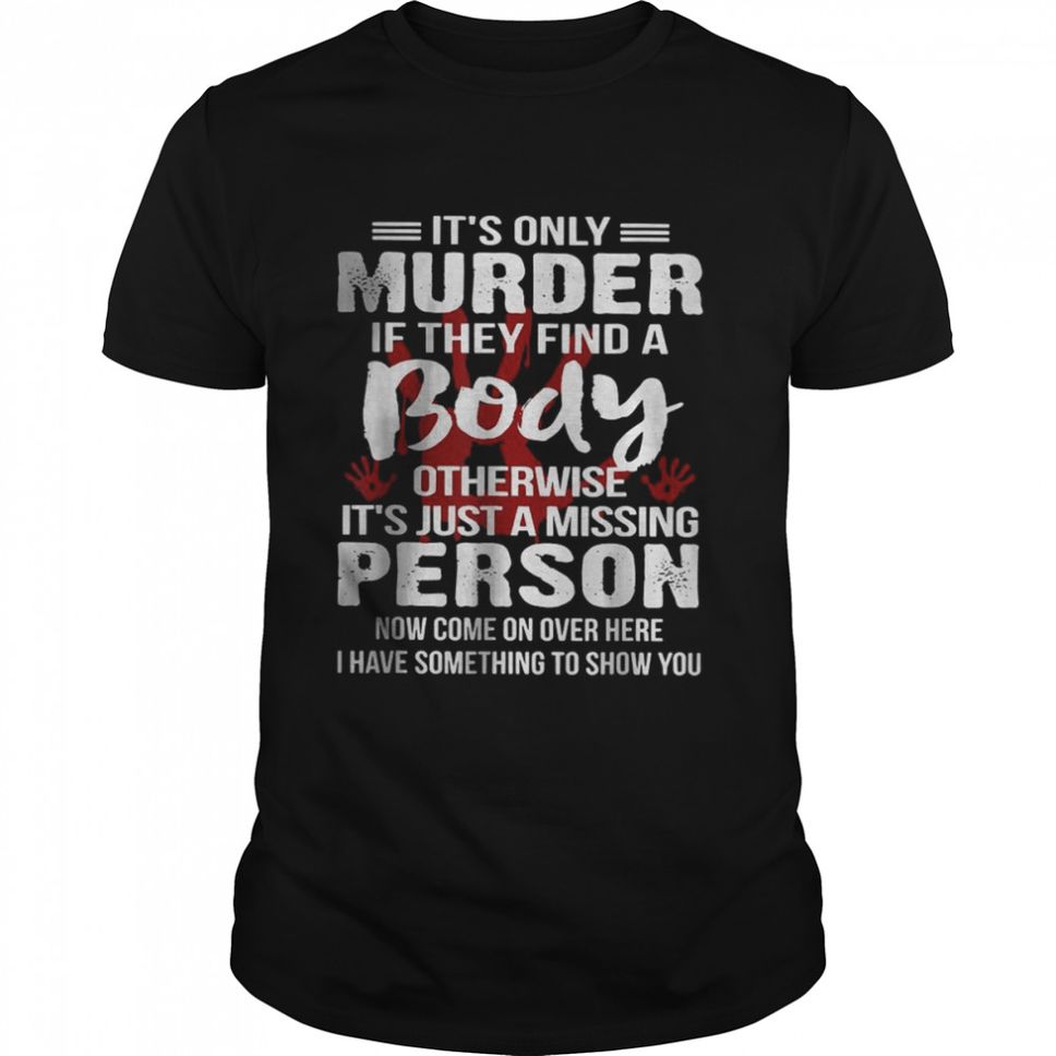 It’s Only Murder If They Find A Body Otherwise T Shirt