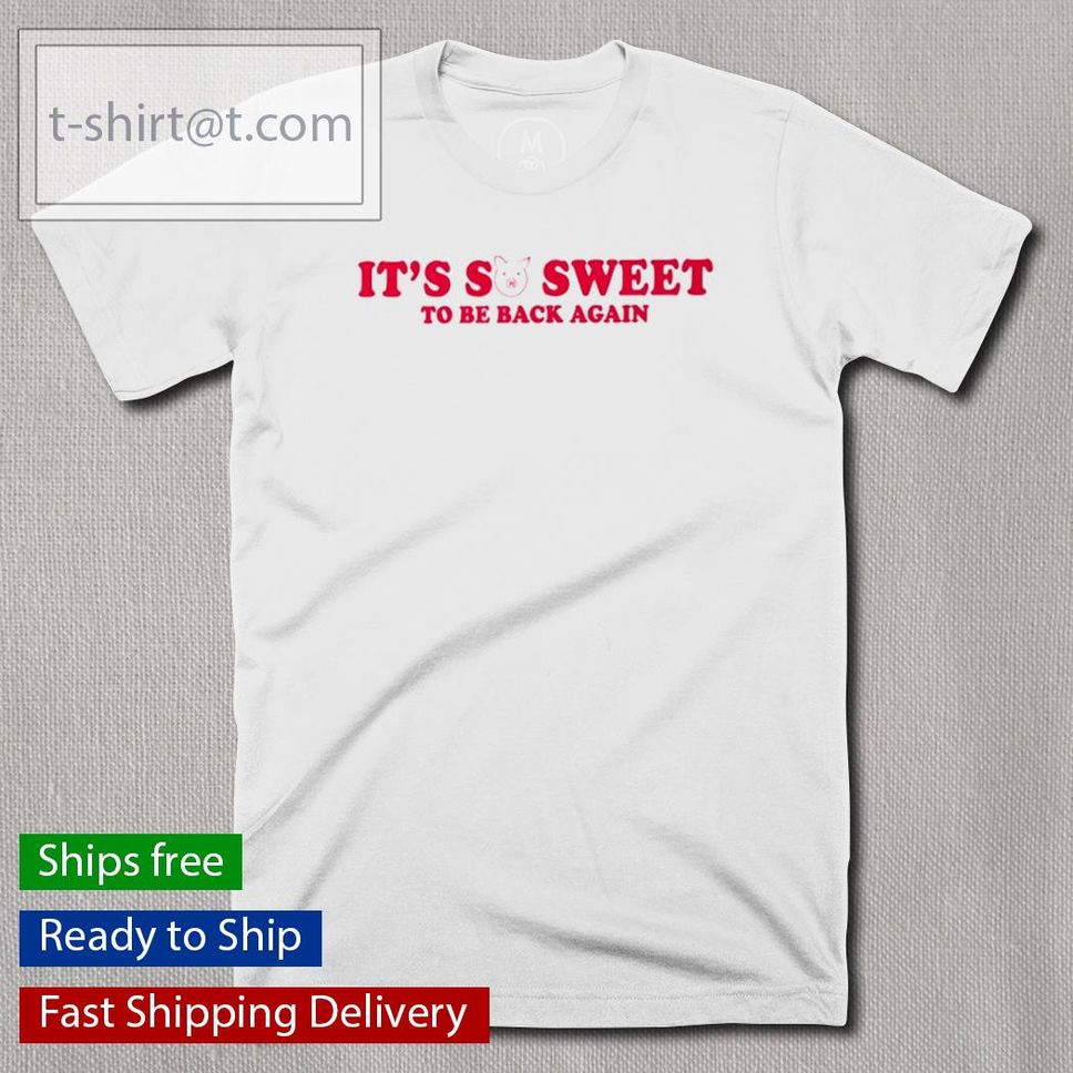 Its So Sweet To Be Back Again Shirt