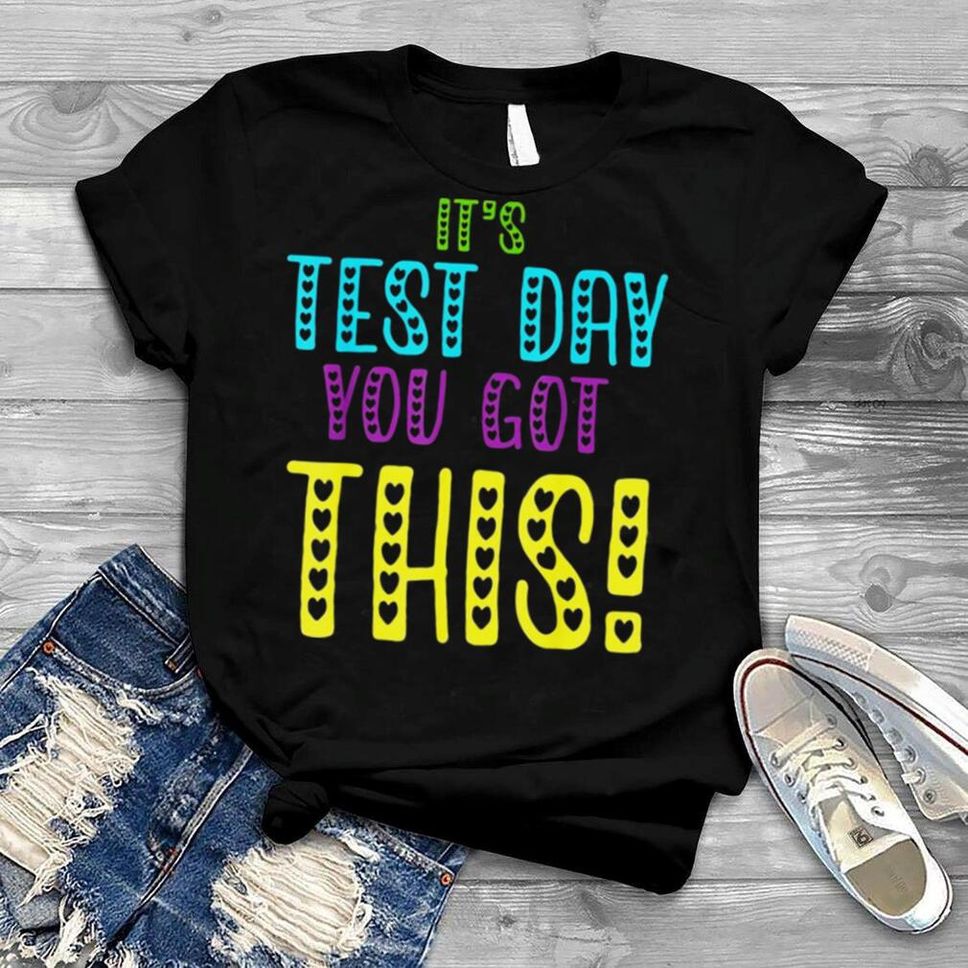 It’s Test Day You Got This Teacher Student Testing Day Shirt