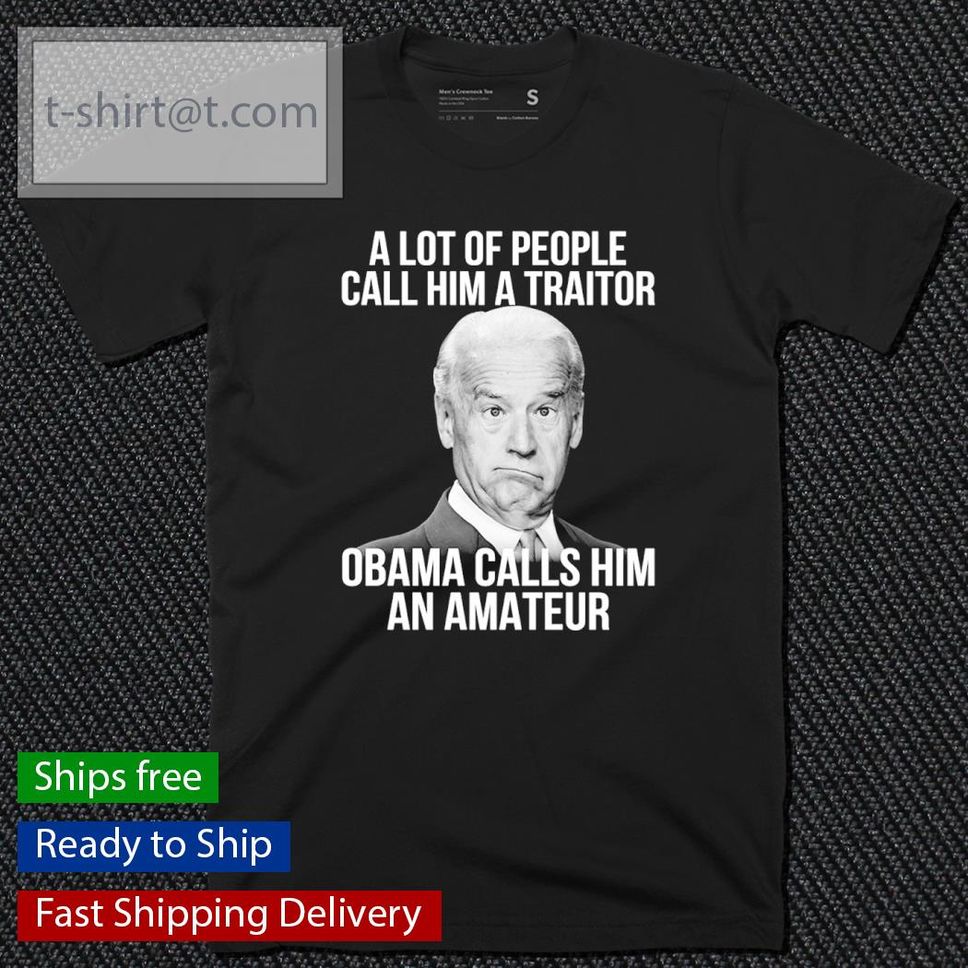 Joe Biden A Lot Of People Call Him A Traitor Obama Calls Him An Amateur Shirt