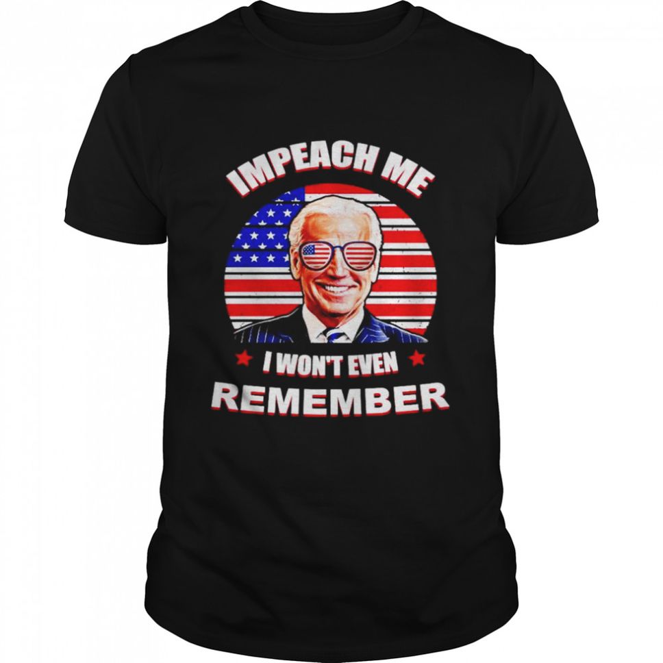 Joe Biden America Impeach me I wont even remember shirt