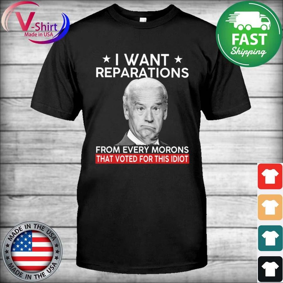 Joe Biden I Want Reparations From Every Morons That Voted For This Idiot Shirt